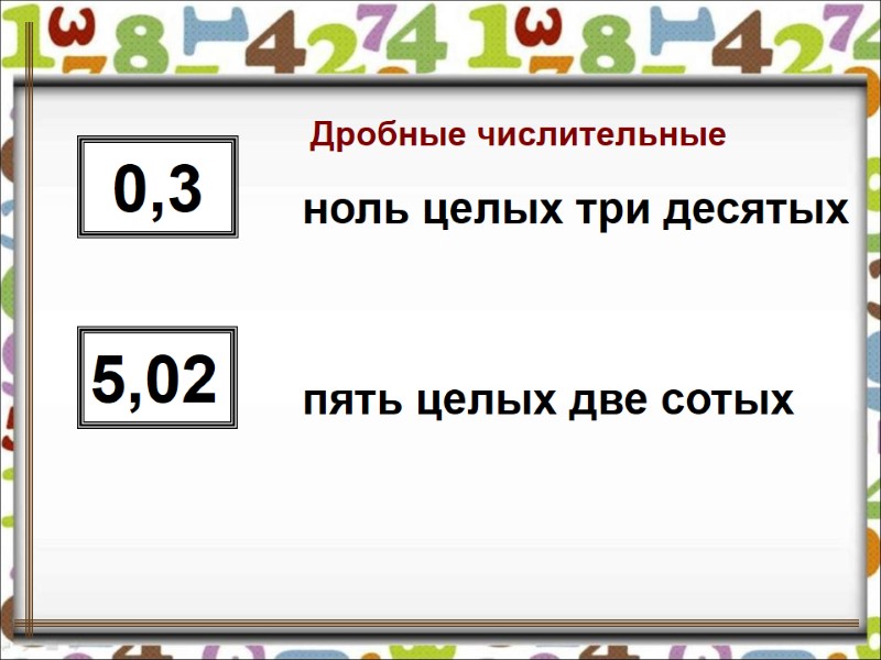 Дробные числительные 0,3 5,02 ноль целых три десятых пять целых две сотых Дробные числительные 0,3 5,02 ноль целых три десятых пять целых две сотых